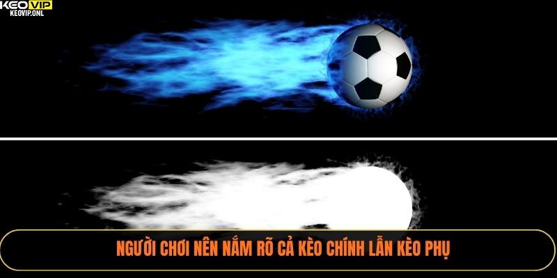 Người chơi nên nắm rõ cả kèo chính lẫn kèo phụ 
