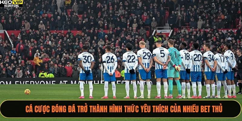 Cá cược bóng đá trở thành hình thức yêu thích của nhiều bet thủ