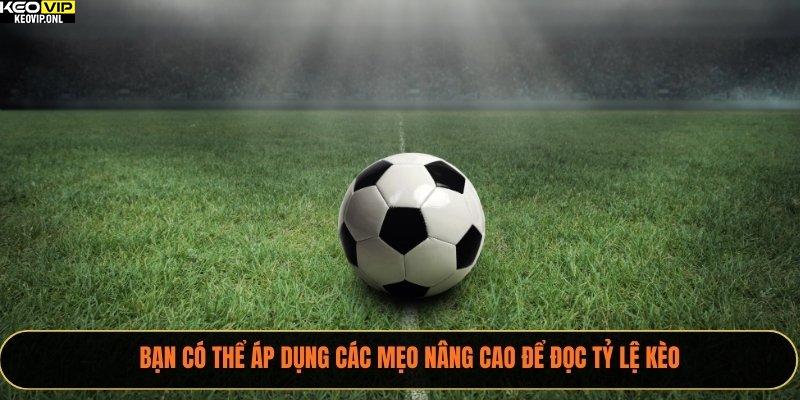 Bạn có thể áp dụng các mẹo nâng cao để đọc tỷ lệ kèo
