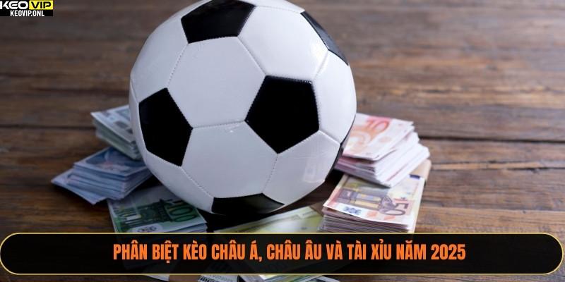 Phân biệt kèo châu Á, châu Âu và tài xỉu năm 2025