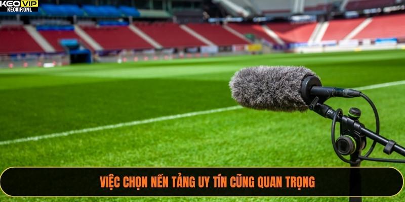 Việc chọn nền tảng uy tín cũng quan trọng