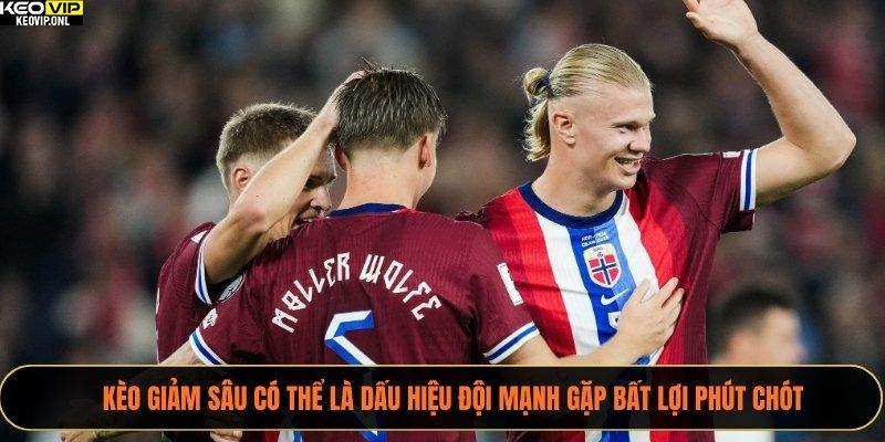 Kèo giảm sâu có thể là dấu hiệu đội mạnh gặp bất lợi phút chót